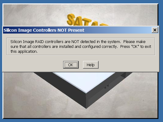 Silicon Image Controllers NOT Present / Silicon Image RAID controllers are NOT detected in the system. Please make sure that all controllers are installed and configured correctly. Press "OK" to exit this application.